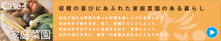 CASE3 家庭菜園　収穫の喜びにあふれた家庭菜園のある暮らし