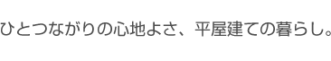 ひとつながりの心地よさ、平屋建ての暮らし。