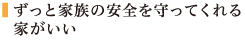 ずっと家族の安全を守ってくれる家がいい