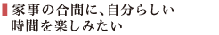 家事の合間に、自分らしい時間を楽しみたい