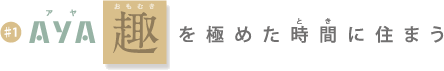 AYA 趣を極めた時間に住まう