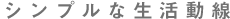 シンプルな生活動線