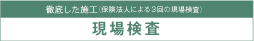 徹底した施工　現場検査