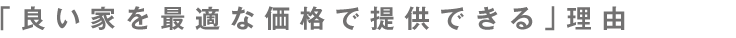 「良い家を最適な価格で提供できる」理由
