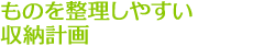 ものを整理しやすい収納計画