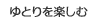 ゆとりを楽しむ
