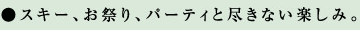スキー、お祭り、パーティと尽きない楽しみ。
