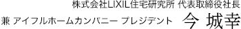 株式会社LIXIL住宅研究所 代表取締役社長　兼 アイフルホームカンパニー プレジデント　今 城幸