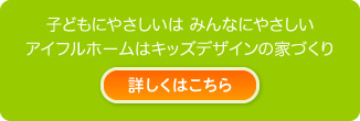 子どもにやさしいはみんなにやさしい アイフルホームはキッズデザインの家づくり