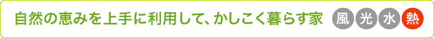 自然の恵みを上手に利用して、かしこく暮らす家【熱】