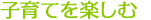 子育てを楽しむ