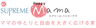 Supreme Happy Mama ママのゆとりと自由を大きく広げる家