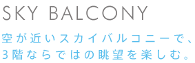 SKY BALCONY 空が近いスカイバルコニーで、 ３階ならではの眺望を楽しむ