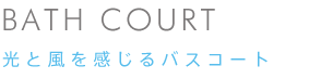 BATH COURT 光と風を感じるバスコート