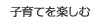 子育てを楽しむ
