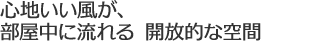 心地いい風が、部屋中に流れる 開放的な空間