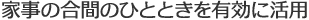 家事の合間のひとときを有効に活用