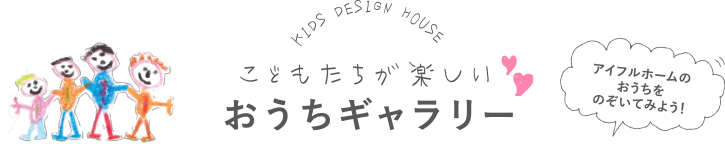 EYWFULHOME KIDS DESIGN HOUSE 2020 こどもたちが楽しいおうちギャラリー アイフルホームのおうちをのぞいてみよう！