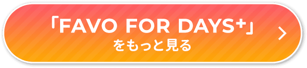 FAVO for DAYS+をもっと見る