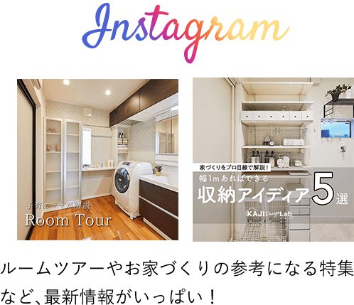 Instagram：ルームツアーやお家づくりの参考になる特集など、最新情報がいっぱい！