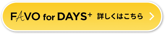 FAVO  for DAYS+ 詳しくはこちら