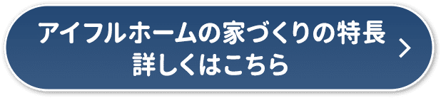 アイフルホームの家づくりの特長　詳しくはこちら