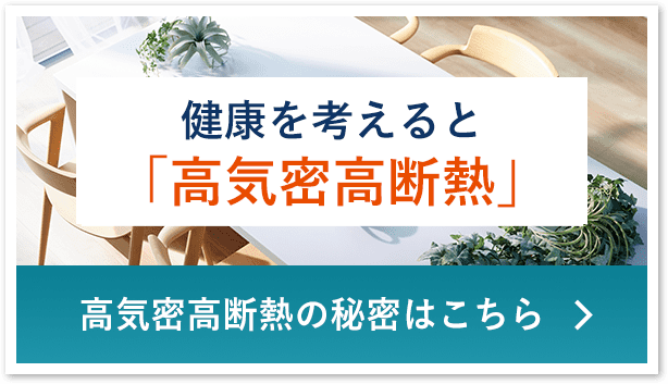 健康を考えると
「高気密高断熱」高気密高断熱の秘密はこちら