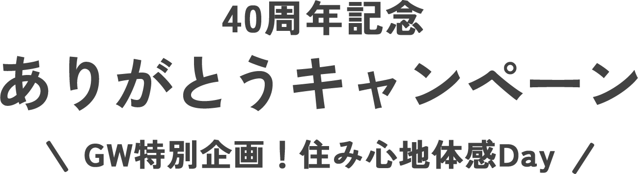 40周年記念ありがとうキャンペーン 家族みんなでモデルハウスにいってみよう！