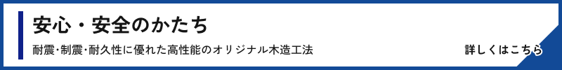 安心・安全のかたち 耐震･制震･耐久性に優れた高性能のオリジナル木造工法