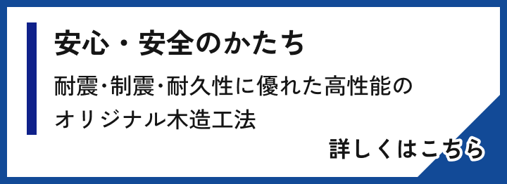 安心・安全のかたち 耐震･制震･耐久性に優れた高性能のオリジナル木造工法