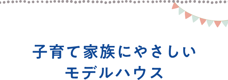 子育て家族にやさしいモデルハウス