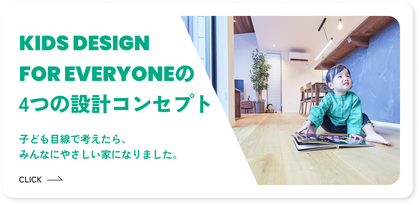 KIDS DESIGN FOR EVERYONE の4つの設計コンセプト 子ども目線で考えたら、みんなにやさしい家になりました。