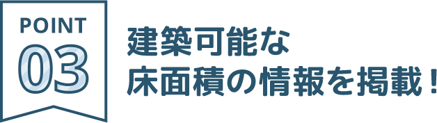 POINT03：建築可能な床面積の情報を掲載！