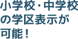 小学校・中学校の学区表示が可能！
