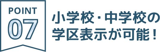 POINT07：小学校・中学校の学区表示が可能！