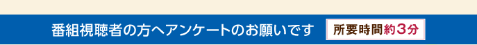 番組視聴者の方へアンケートのお願いです　所要時間約3分