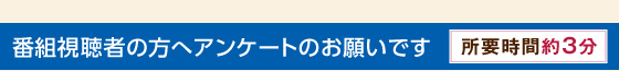 番組視聴者の方へアンケートのお願いです　所要時間約3分