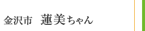 金沢市 蓮美ちゃん