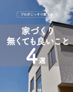 ＜写真で解説＞プロが教える！家づくりに無くてもいいこと４選