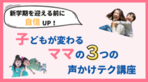 新学期を迎える前に自信UP！子どもが変わるママの３つの声かけテク講座